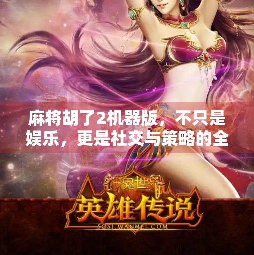 麻将胡了2机器版,不只是娱乐,更是社交与策略的全新体验