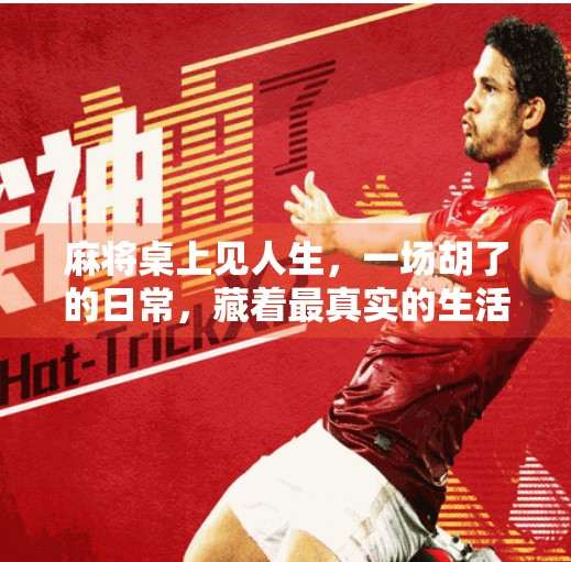 麻将桌上见人生,一场胡了的日常,藏着最真实的生活哲学