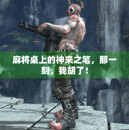 麻将桌上的神来之笔，那一刻，我胡了！