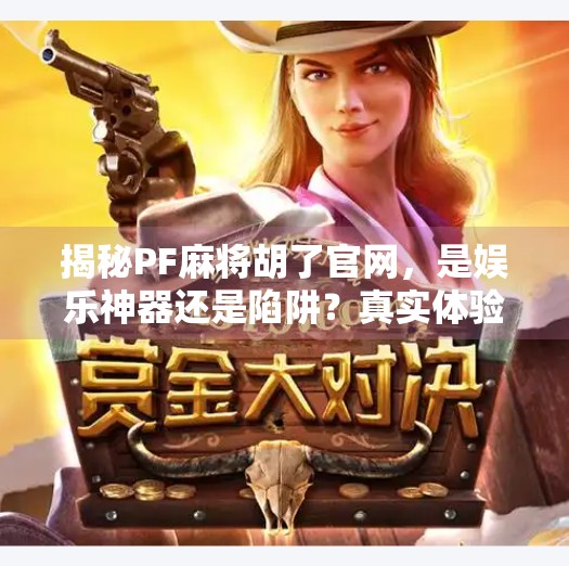 揭秘PF麻将胡了官网,是娱乐神器还是陷阱?真实体验告诉你真相!