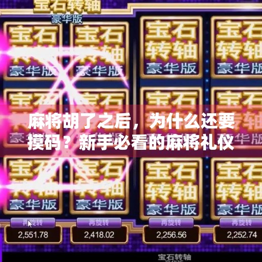 麻将胡了之后,为什么还要摸码?新手必看的麻将礼仪与技巧全解析!