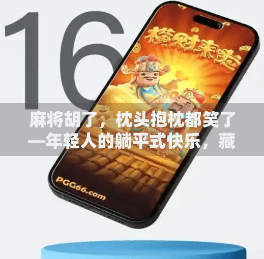 麻将胡了,枕头抱枕都笑了—年轻人的躺平式快乐,藏在这一桌一椅之间