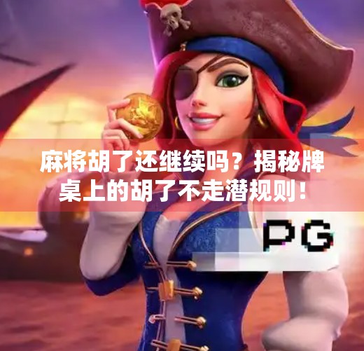 麻将胡了还继续吗?揭秘牌桌上的胡了不走潜规则!