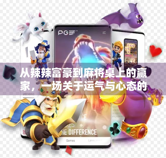 从辣辣富豪到麻将桌上的赢家,一场关于运气与心态的奇妙逆袭