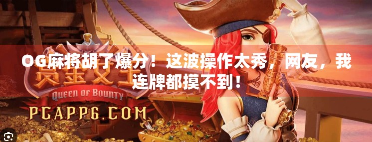 OG麻将胡了爆分!这波操作太秀,网友,我连牌都摸不到!