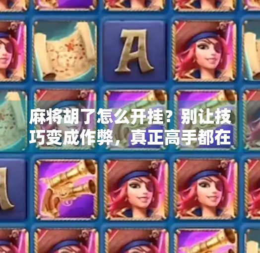 麻将胡了怎么开挂?别让技巧变成作弊,真正高手都在这三点上!