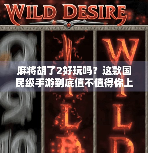 麻将胡了2好玩吗？这款国民级手游到底值不值得你上头？