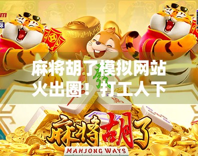 麻将胡了模拟网站火出圈！打工人下班后的新解压神器，你试过吗？