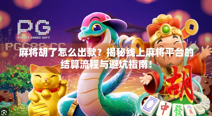 麻将胡了怎么出款?揭秘线上麻将平台的结算流程与避坑指南!