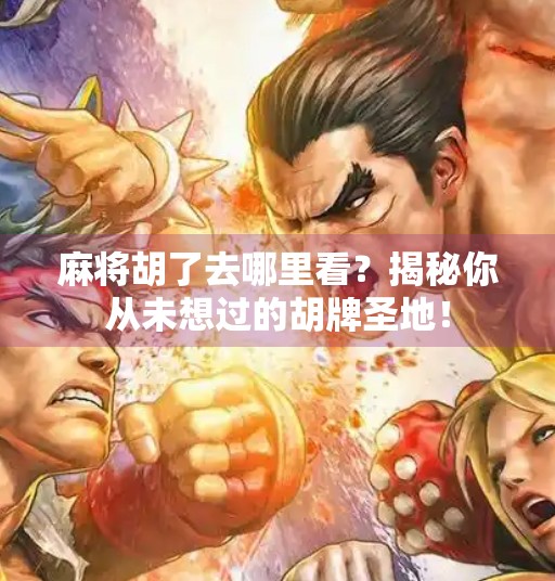 麻将胡了去哪里看?揭秘你从未想过的胡牌圣地!