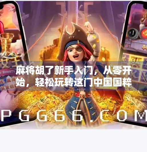 麻将胡了新手入门，从零开始，轻松玩转这门中国国粹！