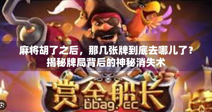 麻将胡了之后,那几张牌到底去哪儿了?揭秘牌局背后的神秘消失术