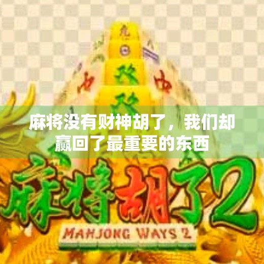 麻将没有财神胡了,我们却赢回了最重要的东西