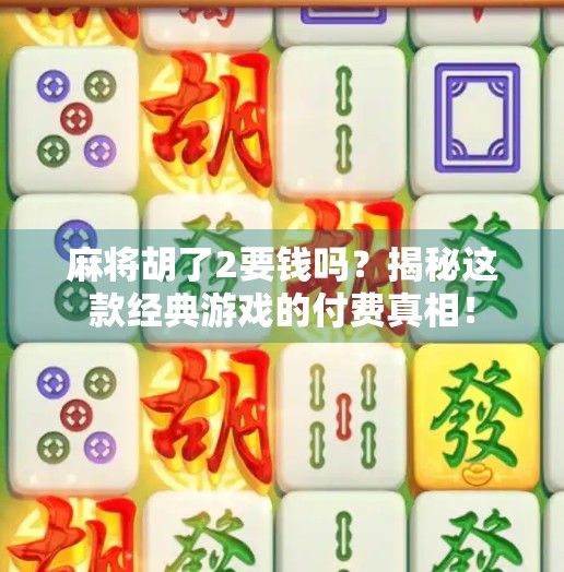 麻将胡了2要钱吗？揭秘这款经典游戏的付费真相！