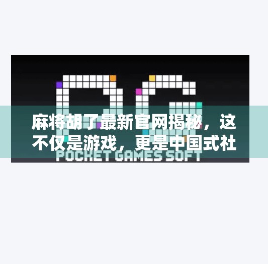 麻将胡了最新官网揭秘,这不仅是游戏,更是中国式社交的数字缩影!