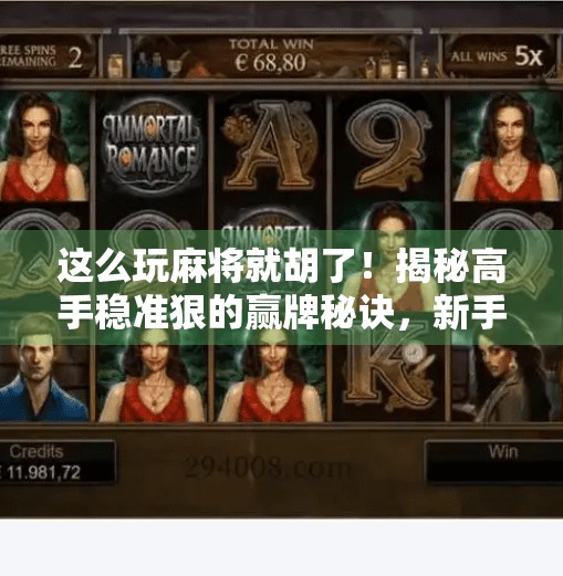 这么玩麻将就胡了!揭秘高手稳准狠的赢牌秘诀,新手也能秒变老手!