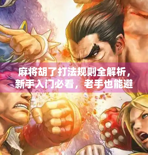 麻将胡了打法规则全解析,新手入门必看,老手也能避坑!