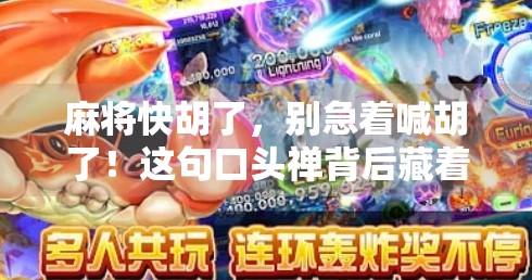 麻将快胡了,别急着喊胡了!这句口头禅背后藏着的玄机你懂吗?