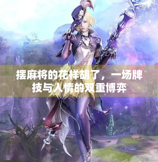 摆麻将的花样胡了,一场牌技与人情的双重博弈