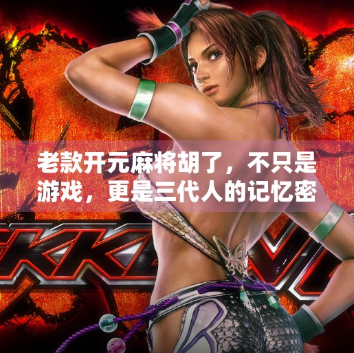 老款开元麻将胡了,不只是游戏,更是三代人的记忆密码