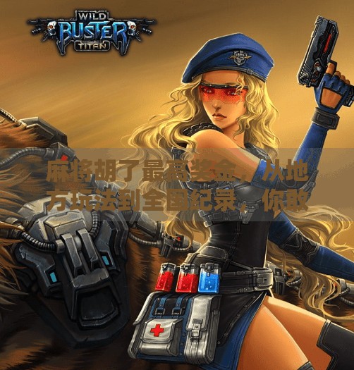 麻将胡了最高奖金,从地方玩法到全国纪录,你敢信吗?