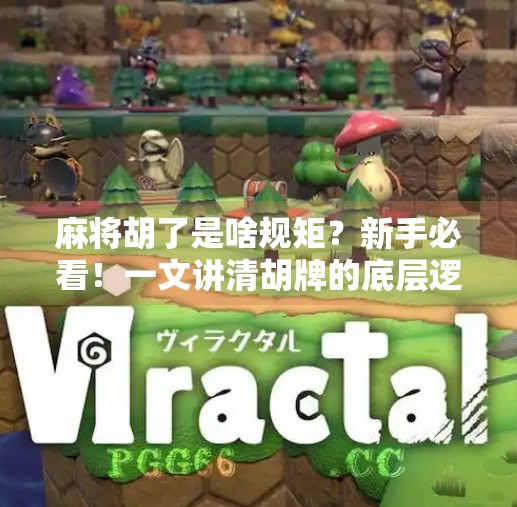 麻将胡了是啥规矩？新手必看！一文讲清胡牌的底层逻辑！