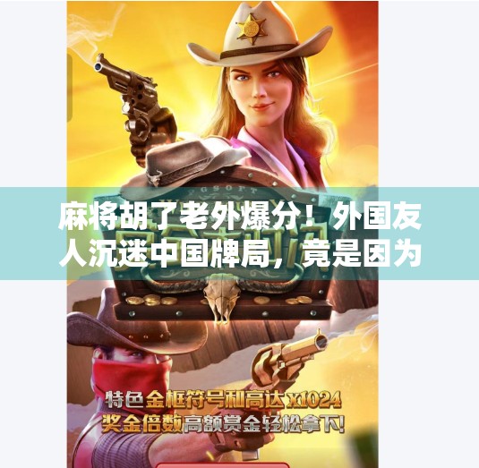 麻将胡了老外爆分!外国友人沉迷中国牌局,竟是因为这神秘规则?