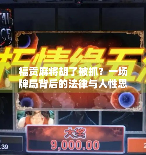 福贡麻将胡了被抓?一场牌局背后的法律与人性思考