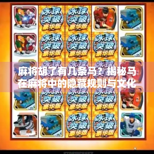 麻将胡了有几条马?揭秘马在麻将中的隐藏规则与文化密码!