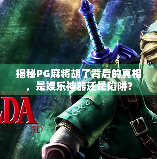揭秘PG麻将胡了背后的真相,是娱乐神器还是陷阱?