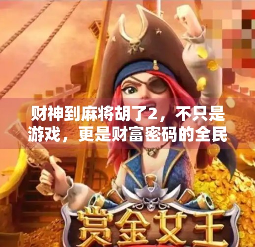 财神到麻将胡了2,不只是游戏,更是财富密码的全民狂欢!