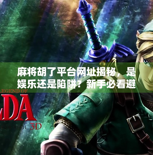 麻将胡了平台网址揭秘，是娱乐还是陷阱？新手必看避坑指南！