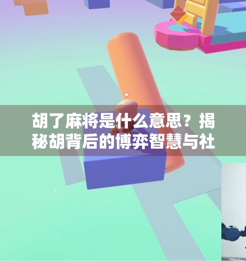 胡了麻将是什么意思?揭秘胡背后的博弈智慧与社交密码