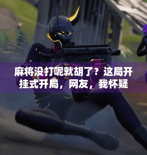 麻将没打呢就胡了?这局开挂式开局,网友,我怀疑你偷偷看了牌!