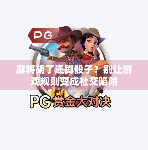 麻将胡了还掷骰子?别让游戏规则变成社交陷阱