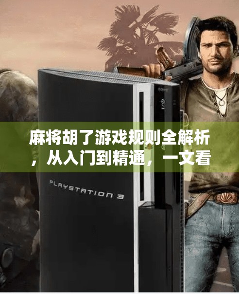 麻将胡了游戏规则全解析,从入门到精通,一文看懂中国式智慧博弈
