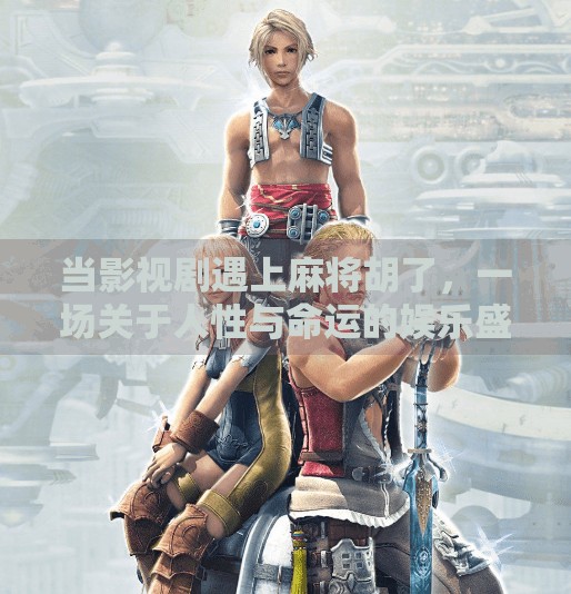 当影视剧遇上麻将胡了,一场关于人性与命运的娱乐盛宴