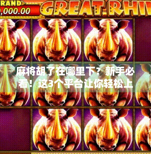 麻将胡了在哪里下？新手必看！这3个平台让你轻松上手，不踩坑！