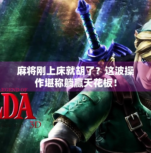 麻将刚上床就胡了?这波操作堪称躺赢天花板!