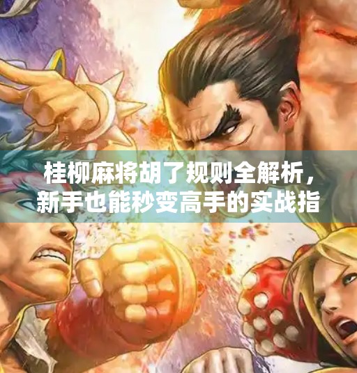 桂柳麻将胡了规则全解析,新手也能秒变高手的实战指南!