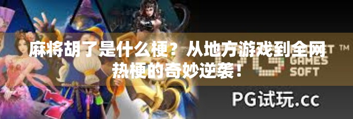 麻将胡了是什么梗?从地方游戏到全网热梗的奇妙逆袭!