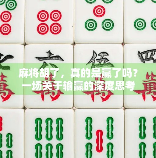 麻将胡了,真的是赢了吗?一场关于输赢的深度思考 麻将胡了,真的是赢了吗?一场关于输赢的深度思考
