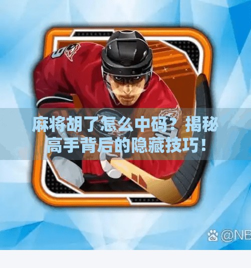 麻将胡了怎么中码？揭秘高手背后的隐藏技巧！