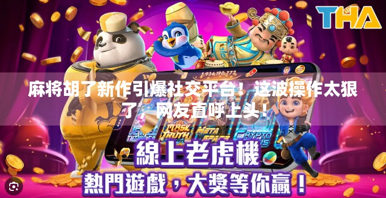 麻将胡了新作引爆社交平台!这波操作太狠了,网友直呼上头!