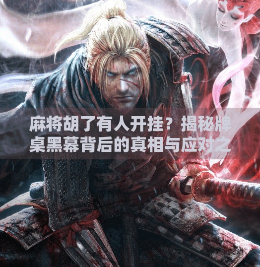 麻将胡了有人开挂?揭秘牌桌黑幕背后的真相与应对之道