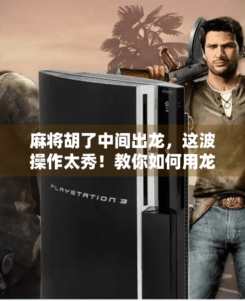 麻将胡了中间出龙,这波操作太秀!教你如何用龙逆风翻盘!