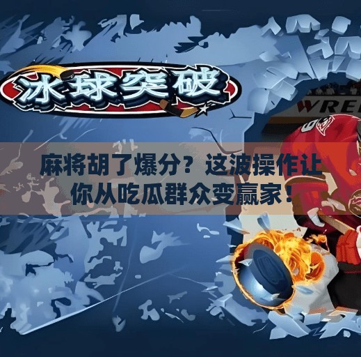 麻将胡了爆分?这波操作让你从吃瓜群众变赢家!