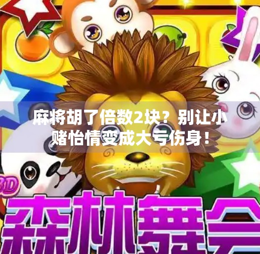 麻将胡了倍数2块？别让小赌怡情变成大亏伤身！