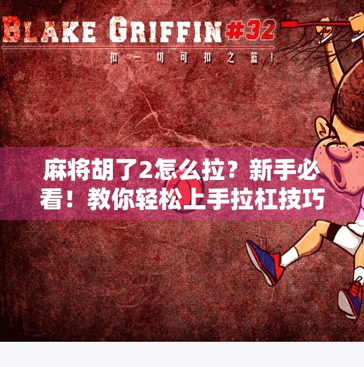 麻将胡了2怎么拉?新手必看!教你轻松上手拉杠技巧,赢牌不再靠运气!