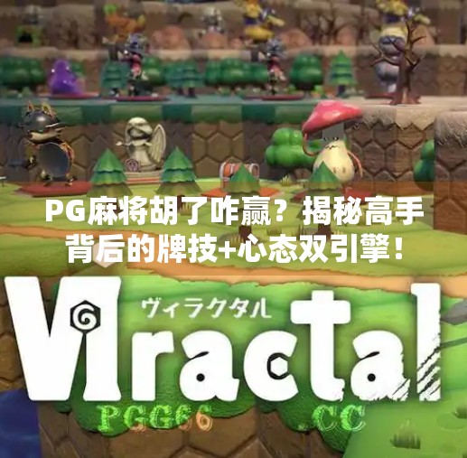 PG麻将胡了咋赢?揭秘高手背后的牌技+心态双引擎!